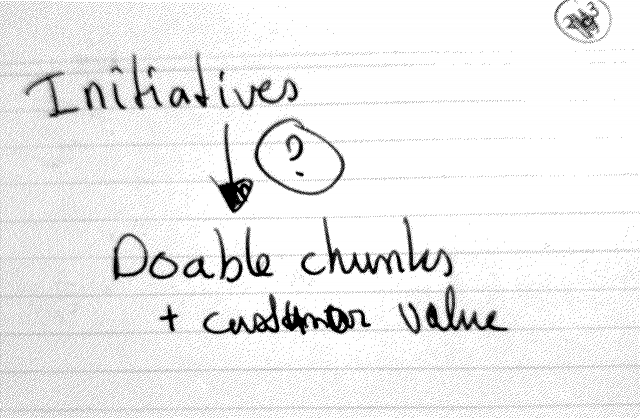 Initiatives > ? > Doable chunks + customer value